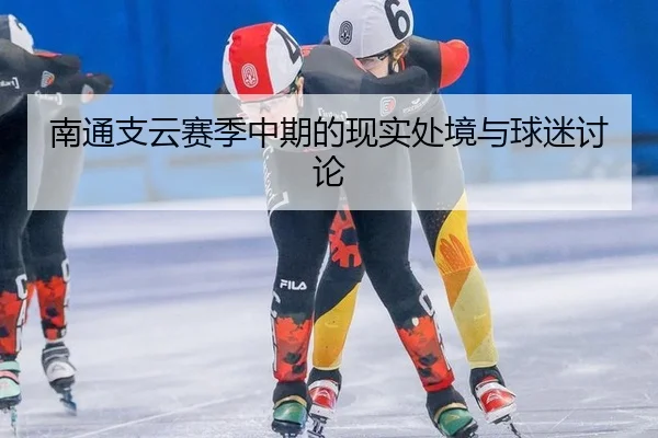 南通支云赛季中期的现实处境与球迷讨论
